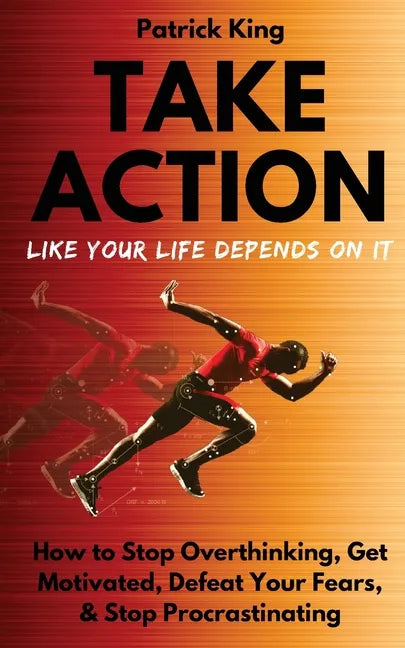 Take Action Like Your Life Depends On It: How to Stop Overthinking, Get Motivated, Defeat Your Fears, & Stop Procrastinating - Paperback