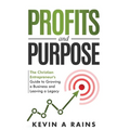 Profits and Purpose: The Christian Entrepreneur's Guide to Growing a Business and Leaving a Legacy - Hardcover