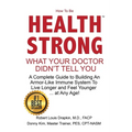 How to be Health Strong: What Your Doctor Didn't Tell You-A Complete Guide to Building an Armor-Like Immune System to Live Longer and Feel Youn - Paperback