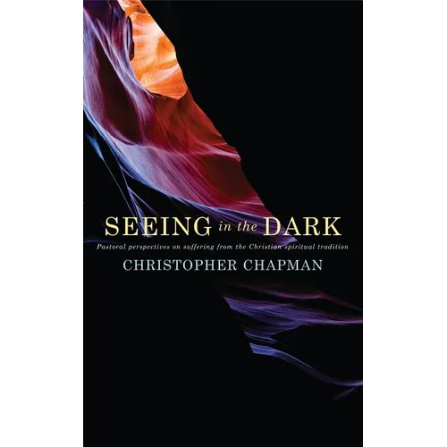 Seeing in the Dark: Pastoral Perspectives on Suffering from the Christian Spiritual Tradition - Paperback