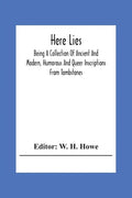 Here Lies; Being A Collection Of Ancient And Modern, Humorous And Queer Inscriptions From Tombstones - Paperback