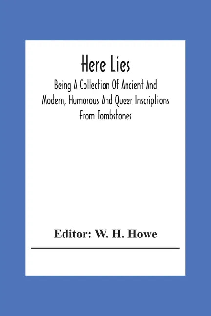 Here Lies; Being A Collection Of Ancient And Modern, Humorous And Queer Inscriptions From Tombstones - Paperback