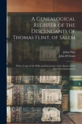 A Genealogical Register of the Descendants of Thomas Flint, of Salem: With a Copy of the Wills and Inventories of the Estates of the First Two Generat - Paperback
