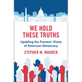 We Hold These Truths: Updating the Framers' Vision of American Democracy - Hardcover