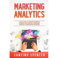Marketing Analytics: 7 Easy Steps to Master Marketing Metrics, Data Analysis, Consumer Insights & Forecasting Modeling - Paperback