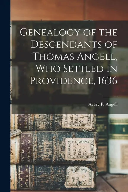 Genealogy of the Descendants of Thomas Angell, Who Settled in Providence, 1636 - Paperback