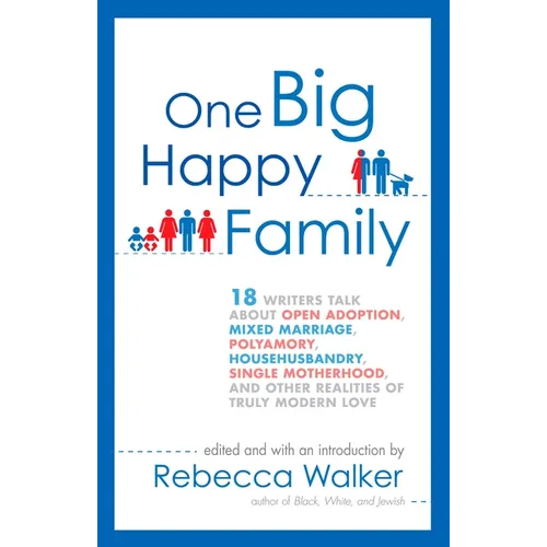 One Big Happy Family: 18 Writers Talk About Open Adoption, Mixed Marriage, Polyamory, Househusbandry, Single Motherhood, and Other Realities - Paperback