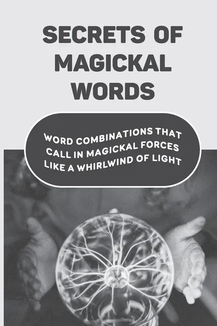 Secrets Of Magickal Words: Word Combinations That Call In Magickal Forces Like A Whirlwind Of Light: Magical Words - Paperback