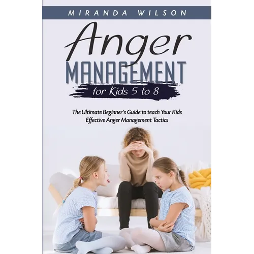 Anger Management for Kids 5 to 8: The Ultimate Beginner's Guide to teach Your Kids Effective Anger Management Tactics - Paperback