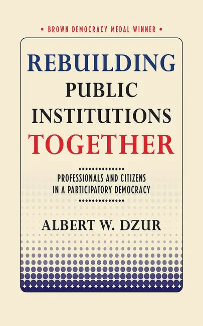 Rebuilding Public Institutions Together: Professionals and Citizens in a Participatory Democracy - Paperback