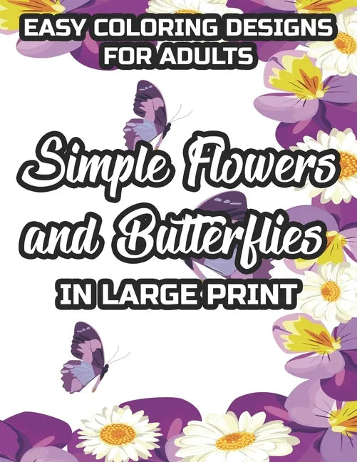 Easy Coloring Designs For Adults Simple Flowers And Butterflies In Large Print: Large Print Butterfly And Flower Illustrations To Color, Stress-Reliev - Paperback
