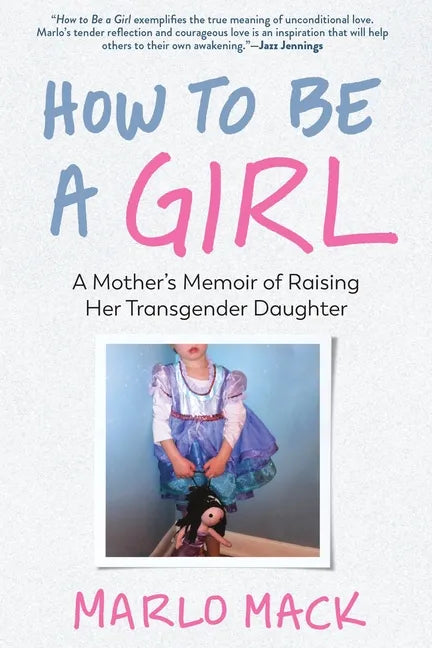 How to Be a Girl: A Mother's Memoir of Raising Her Transgender Daughter - Paperback