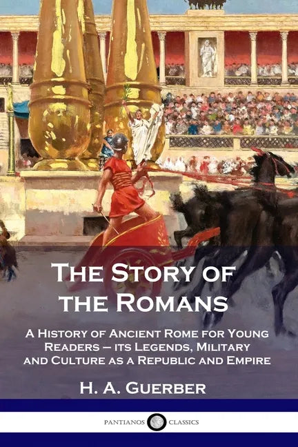 The Story of the Romans: A History of Ancient Rome for Young Readers - its Legends, Military and Culture as a Republic and Empire - Paperback