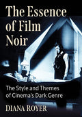 The Essence of Film Noir: The Style and Themes of Cinema's Dark Genre - Paperback