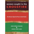 Women Caught in the Crossfire: One Woman's Quest for Peace in South Sudan - Hardcover