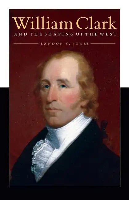 William Clark and the Shaping of the West - Paperback