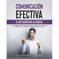 Comunicaci Efectiva: El Arte Secreto de la Escucha: La Clave Esencial Para Comunicaci En El Amor, En La Vida Hasta En El Trabajo. Una Gui - Paperback