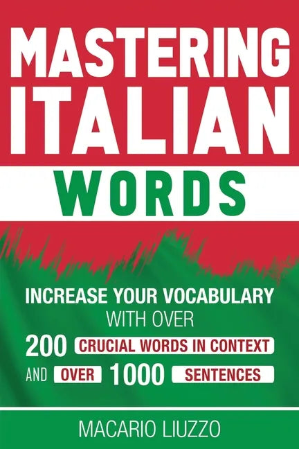 Mastering Italian Words: Increase Your Vocabulary with Over 200 Crucial Words in Context and Over 1000 Sentences - Paperback