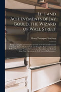 Life and Achievements of Jay Gould, the Wizard of Wall Street [microform]: Being a Complete and Graphic Account of the Greatest Financier of Modern Ti - Paperback
