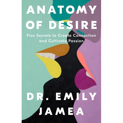 Anatomy of Desire: Five Secrets to Create Connection and Cultivate Passion - Hardcover