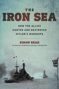 The Iron Sea: How the Allies Hunted and Destroyed Hitler's Warships - Hardcover