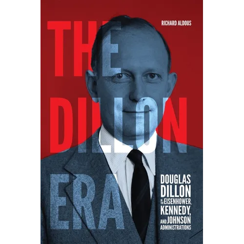 The Dillon Era: Douglas Dillon in the Eisenhower, Kennedy, and Johnson Administrations - Hardcover