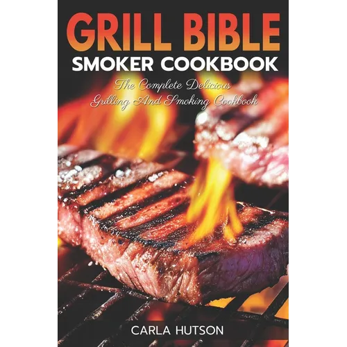 Grill Bible Smoker Cookbook: The Complete Delicious Grilling And Smoking Cookbook - Paperback