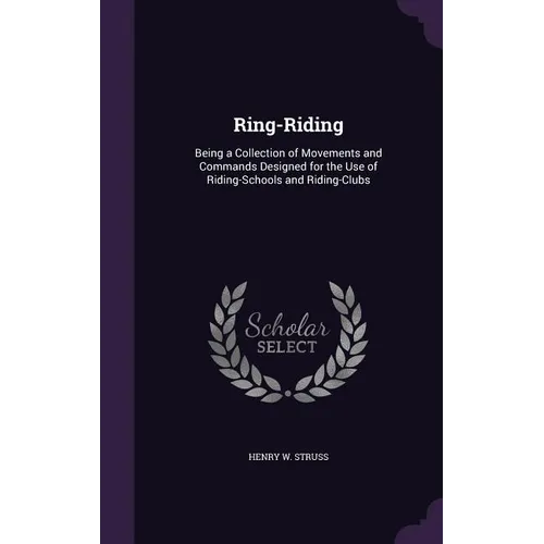 Ring-Riding: Being a Collection of Movements and Commands Designed for the Use of Riding-Schools and Riding-Clubs - Hardcover