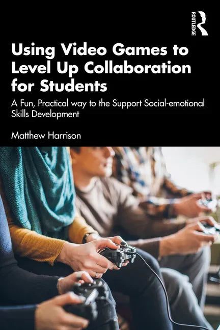 Using Video Games to Level Up Collaboration for Students: A Fun, Practical Way to Support Social-emotional Skills Development - Paperback