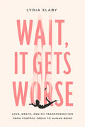 Wait, It Gets Worse: Love, Death, and My Transformation from Control Freak to Human Being - Paperback