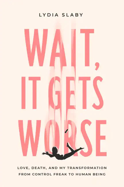 Wait, It Gets Worse: Love, Death, and My Transformation from Control Freak to Human Being - Paperback