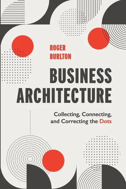 Business Architecture: Collecting, Connecting, and Correcting the Dots - Paperback