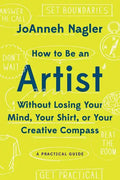 How to Be an Artist Without Losing Your Mind, Your Shirt, or Your Creative Compass: A Practical Guide - Paperback