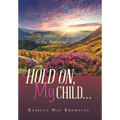 Hold On, My Child...: Joy Comes in the Morning - Hardcover