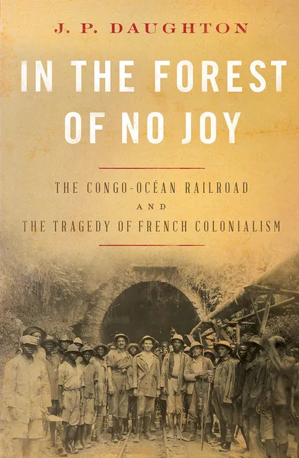 In the Forest of No Joy: The Congo-Océan Railroad and the Tragedy of French Colonialism - Hardcover