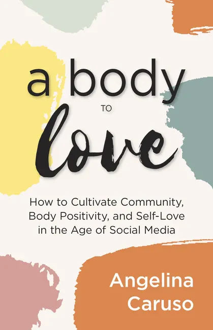 A Body to Love: Cultivate Community, Body Positivity, and Self-Love in the Age of Social Media (Dealing With Body Image Issues) - Paperback