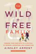 The Wild and Free Family: Forging Your Own Path to a Life Full of Wonder, Adventure, and Connection - Hardcover