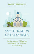 Sanctification of the Sabbath: The Permanent Obligation to Observe the Sabbath or Lord's Day - Paperback