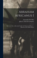 Abraham Africanus I: His Secret Life, as Revealed Under the Mesmeric Influence: Mysteries of the White House - Hardcover