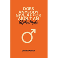 Does Anybody Give A F*ck About An Alpha Male - Paperback