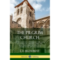 The Pilgrim Church: An Account of Continuance Through Centuries of Christian Churches Practising Biblical Principles Taught in the New Testament - Paperback