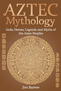 Aztec Mythology: Gods, Heroes, Legends and Myths of the Aztec Peoples - Paperback