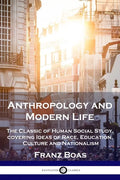 Anthropology and Modern Life: The Classic of Human Social Study, covering Ideas of Race, Education, Culture and Nationalism - Paperback