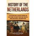 History of the Netherlands: A Captivating Guide to Ancient Germanic and Celtic Tribes, the Eighty Years' War, the Dutch Empire and Republic, and M - Hardcover