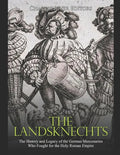 The Landsknechts: The History and Legacy of the German Mercenaries Who Fought for the Holy Roman Empire - Paperback