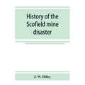 History of the Scofield mine disaster. A concise account of the incidents and scenes that took place at Scofield, Utah, May 1, 1900. When mine Number - Paperback
