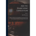Arctic Searching Expedition: A Journal of a Boat-Voyage Through Rupert's Land and the Arctic Sea, in Search of the Discovery Ships Under Command of - Paperback