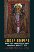 Under Empire: Muslim Lives and Loyalties Across the Indian Ocean World, 1775-1945 - Paperback