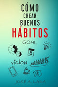 Como Crear Buenos Habitos: La guía para desarrollar hábitos poderosos para la salud física, mental, emocional y tener éxito en todo lo que emprendas - Paperback