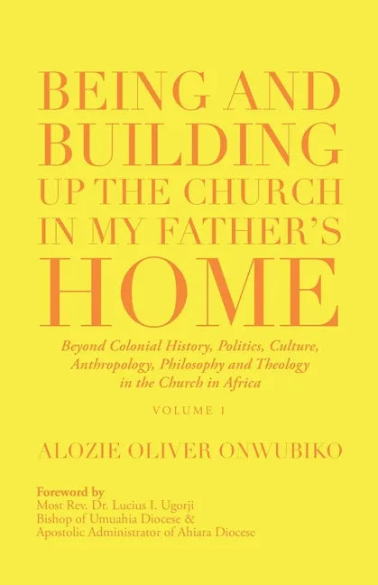 Being and Building up the Church in My Father's Home: Beyond Colonial History, Politics, Culture, Anthropology, Philosophy and Theology in the Church - Paperback